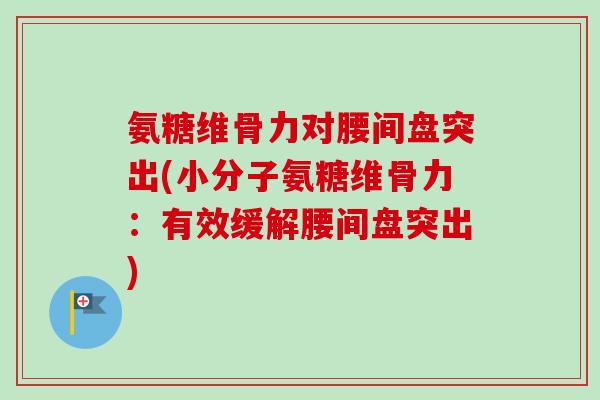 氨糖维骨力对腰间盘突出(小分子氨糖维骨力：有效缓解腰间盘突出)