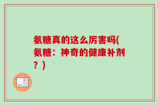 氨糖真的这么厉害吗(氨糖：神奇的健康补剂？)