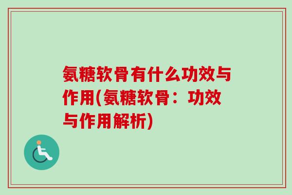 氨糖软骨有什么功效与作用(氨糖软骨：功效与作用解析)
