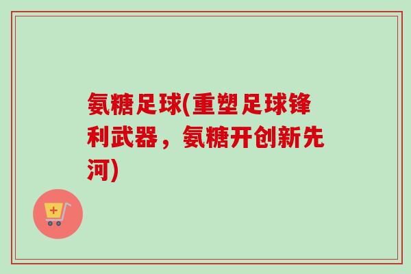 氨糖足球(重塑足球锋利武器，氨糖开创新先河)