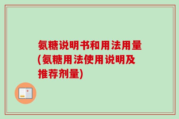 氨糖说明书和用法用量(氨糖用法使用说明及推荐剂量) 氨糖说明书和用法用量(氨糖用法使用说明及推荐剂量)