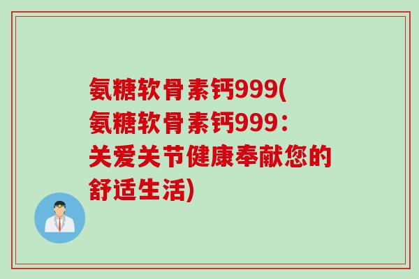 氨糖软骨素钙999(氨糖软骨素钙999：关爱关节健康奉献您的舒适生活)