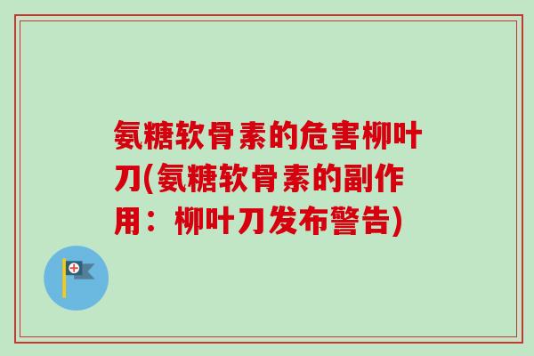 氨糖软骨素的危害柳叶刀(氨糖软骨素的副作用：柳叶刀发布警告)