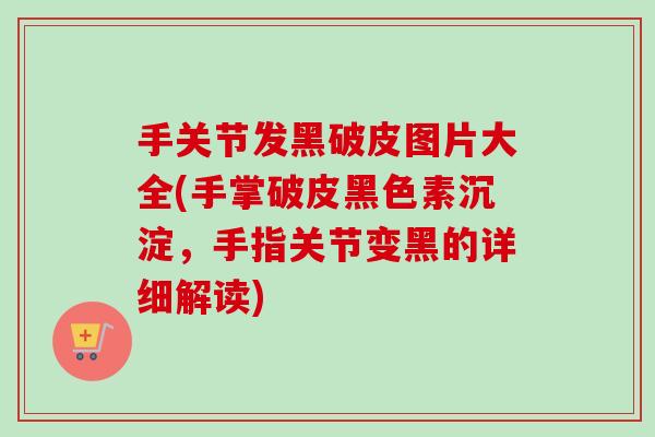 手关节发黑破皮图片大全(手掌破皮黑色素沉淀，手指关节变黑的详细解读)
