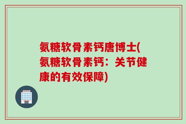 氨糖软骨素钙唐博士(氨糖软骨素钙：关节健康的有效保障)