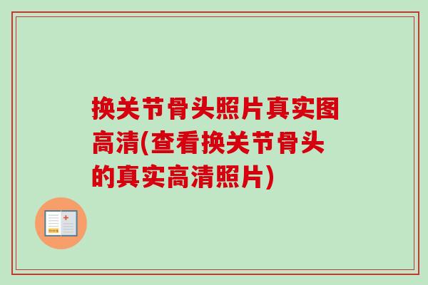 换关节骨头照片真实图高清(查看换关节骨头的真实高清照片)