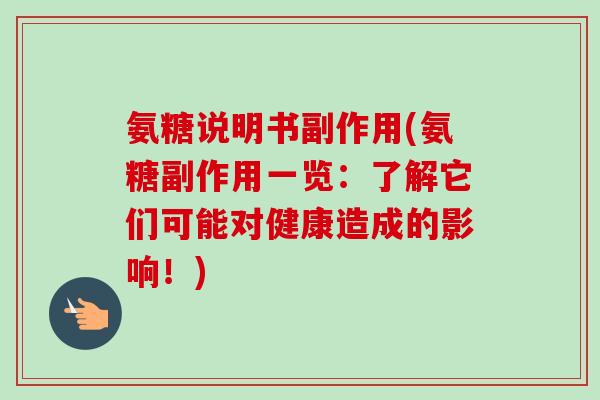 氨糖说明书副作用(氨糖副作用一览：了解它们可能对健康造成的影响！)