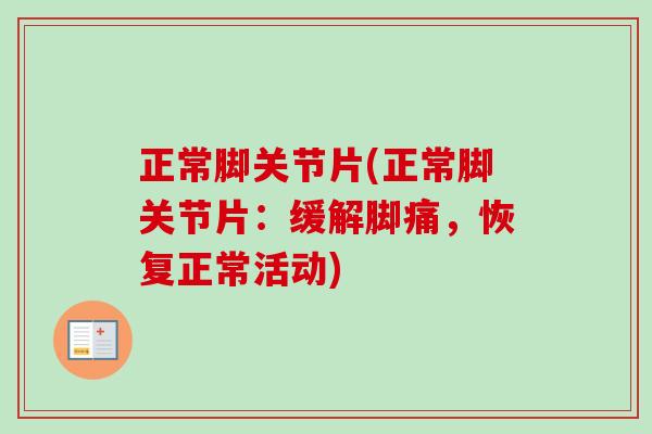 正常脚关节片(正常脚关节片：缓解脚痛，恢复正常活动)