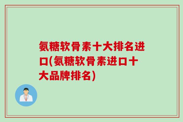 氨糖软骨素十大排名进口(氨糖软骨素进口十大品牌排名)