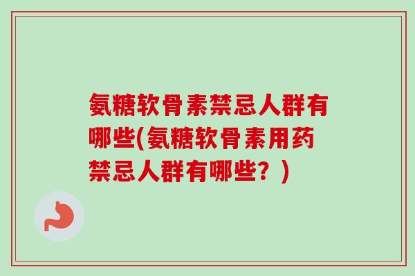 氨糖软骨素禁忌人群有哪些(氨糖软骨素用药禁忌人群有哪些？)