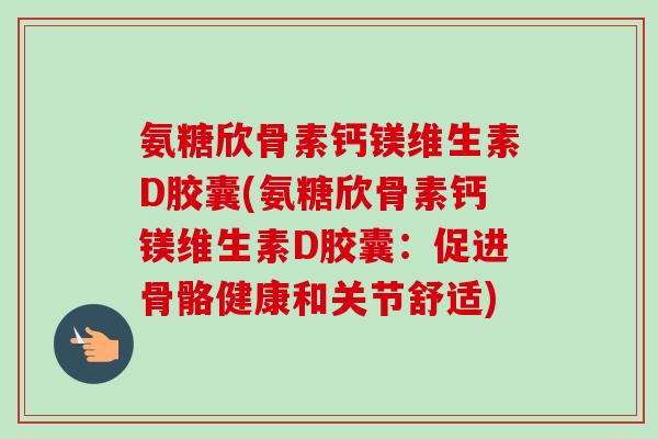 氨糖欣骨素钙镁维生素D胶囊(氨糖欣骨素钙镁维生素D胶囊：促进骨骼健康和关节舒适)