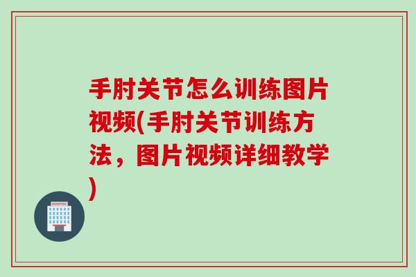手肘关节怎么训练图片视频(手肘关节训练方法，图片视频详细教学)
