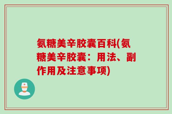 氨糖美辛胶囊百科(氨糖美辛胶囊：用法、副作用及注意事项)