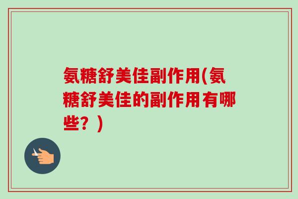 氨糖舒美佳副作用(氨糖舒美佳的副作用有哪些？)