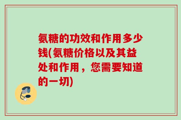 氨糖的功效和作用多少钱(氨糖价格以及其益处和作用，您需要知道的一切)