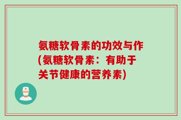 氨糖软骨素的功效与作(氨糖软骨素：有助于关节健康的营养素)