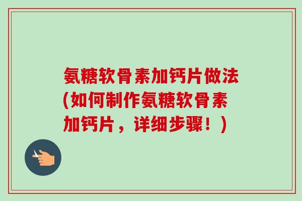 氨糖软骨素加钙片做法(如何制作氨糖软骨素加钙片，详细步骤！)