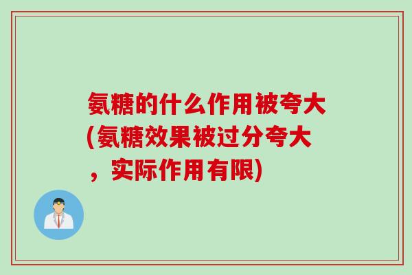 氨糖的什么作用被夸大(氨糖效果被过分夸大，实际作用有限)