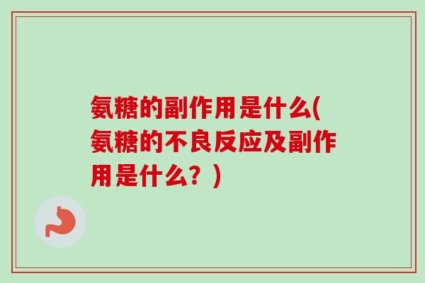 氨糖的副作用是什么(氨糖的不良反应及副作用是什么？)