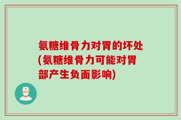 氨糖维骨力对胃的坏处(氨糖维骨力可能对胃部产生负面影响)