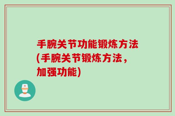 手腕关节功能锻炼方法(手腕关节锻炼方法，加强功能)