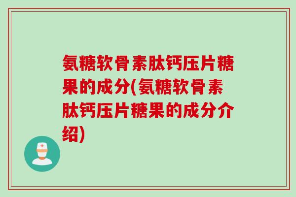 氨糖软骨素肽钙压片糖果的成分(氨糖软骨素肽钙压片糖果的成分介绍)