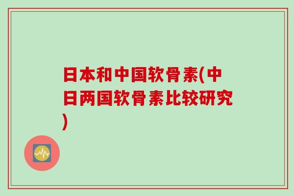 日本和中国软骨素(中日两国软骨素比较研究)