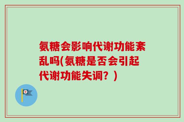 氨糖会影响代谢功能紊乱吗(氨糖是否会引起代谢功能失调？)