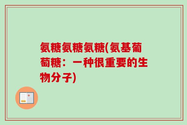 氨糖氨糖氨糖(氨基葡萄糖：一种很重要的生物分子)