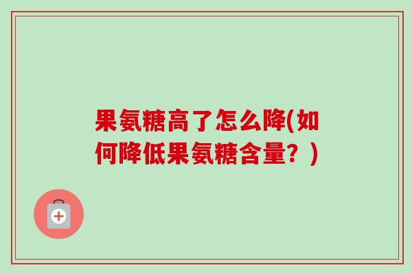 果氨糖高了怎么降(如何降低果氨糖含量？)
