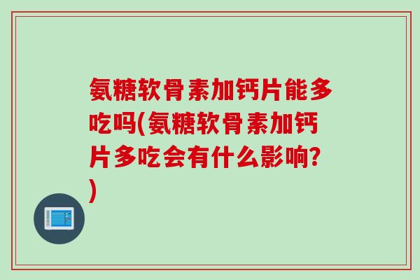 氨糖软骨素加钙片能多吃吗(氨糖软骨素加钙片多吃会有什么影响？)