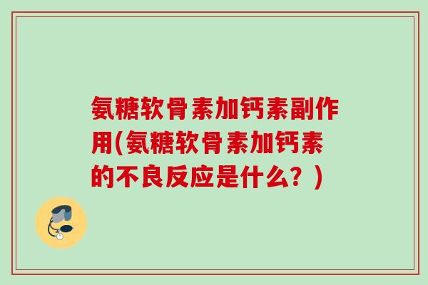 氨糖软骨素加钙素副作用(氨糖软骨素加钙素的不良反应是什么？)