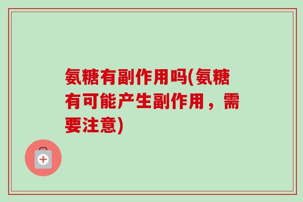 氨糖有副作用吗(氨糖有可能产生副作用，需要注意)