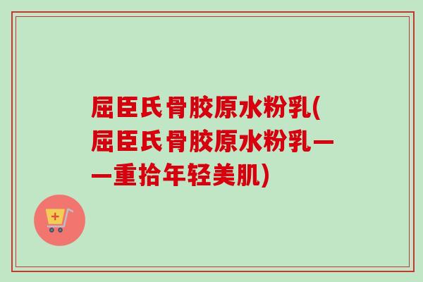 屈臣氏骨胶原水粉乳(屈臣氏骨胶原水粉乳——重拾年轻美肌)