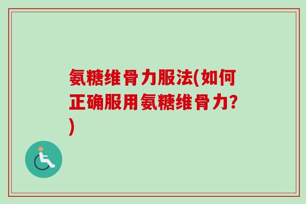 氨糖维骨力服法(如何正确服用氨糖维骨力？)