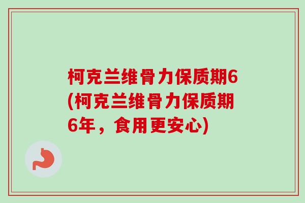 柯克兰维骨力保质期6(柯克兰维骨力保质期6年，食用更安心)