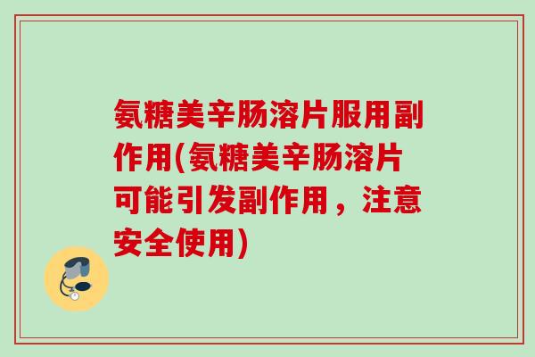 氨糖美辛肠溶片服用副作用(氨糖美辛肠溶片可能引发副作用，注意安全使用)