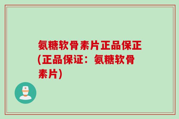 氨糖软骨素片正品保正(正品保证：氨糖软骨素片)