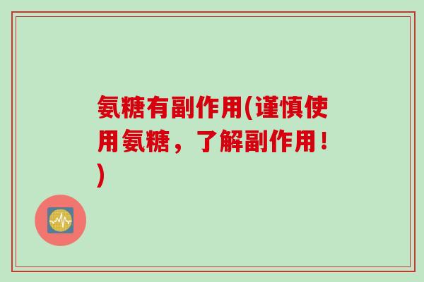 氨糖有副作用(谨慎使用氨糖，了解副作用！)