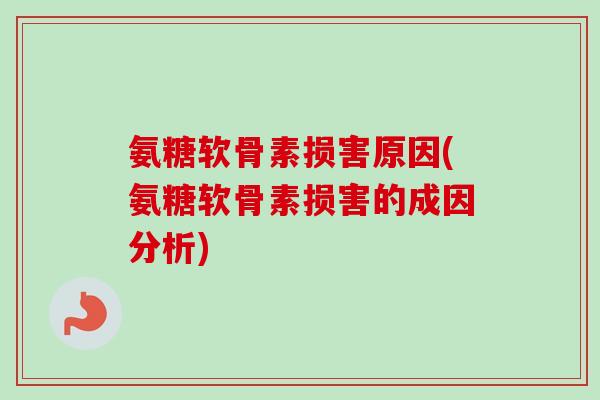 氨糖软骨素损害原因(氨糖软骨素损害的成因分析)