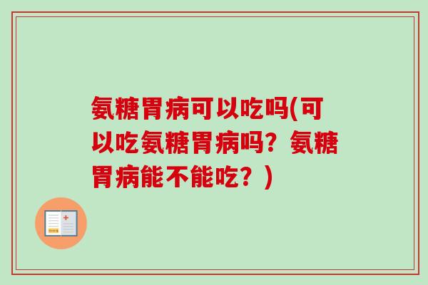 氨糖胃病可以吃吗(可以吃氨糖胃病吗？氨糖胃病能不能吃？)