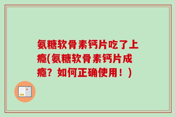 氨糖软骨素钙片吃了上瘾(氨糖软骨素钙片成瘾？如何正确使用！)