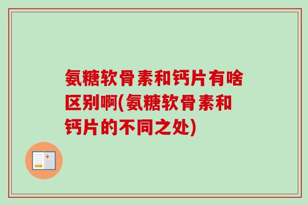 氨糖软骨素和钙片有啥区别啊(氨糖软骨素和钙片的不同之处)