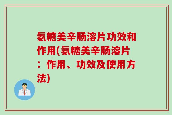 氨糖美辛肠溶片功效和作用(氨糖美辛肠溶片：作用、功效及使用方法)