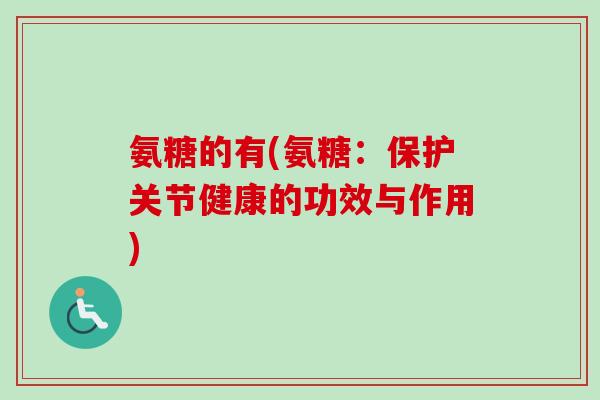 氨糖的有(氨糖：保护关节健康的功效与作用)