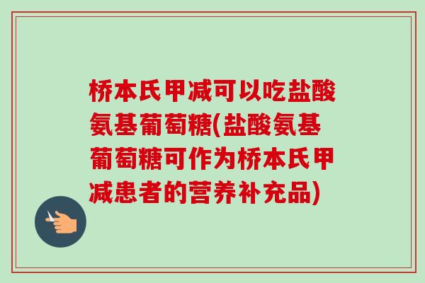 桥本氏甲减可以吃盐酸氨基葡萄糖(盐酸氨基葡萄糖可作为桥本氏甲减患者的营养补充品)
