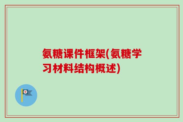 氨糖课件框架(氨糖学习材料结构概述)