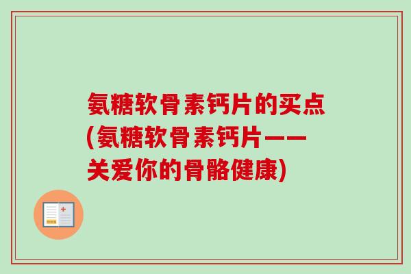 氨糖软骨素钙片的买点(氨糖软骨素钙片——关爱你的骨骼健康)