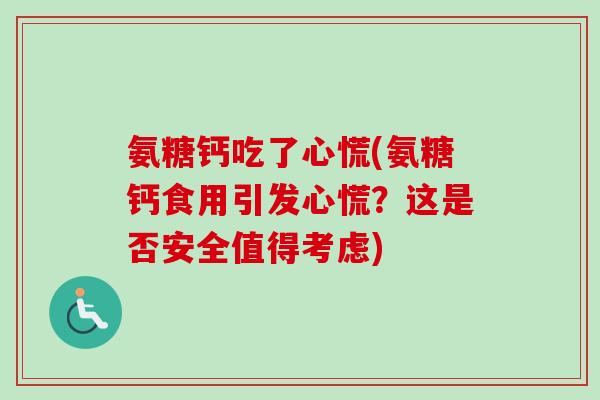 氨糖钙吃了心慌(氨糖钙食用引发心慌？这是否安全值得考虑)