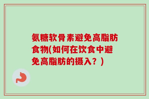 氨糖软骨素避免高脂肪食物(如何在饮食中避免高脂肪的摄入？)